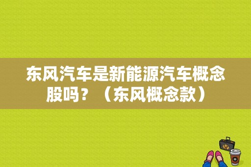 东风汽车是新能源汽车概念股吗？（东风概念款）-图1
