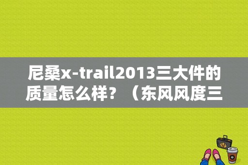 尼桑x-trail2013三大件的质量怎么样？（东风风度三大件）-图1