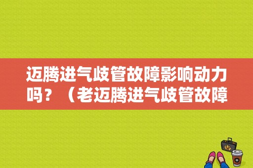 迈腾进气歧管故障影响动力吗？（老迈腾进气歧管故障）-图1