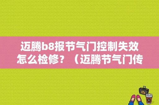 迈腾b8报节气门控制失效怎么检修？（迈腾节气门传感器故障原因）-图1