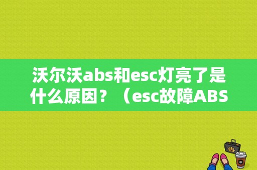 沃尔沃abs和esc灯亮了是什么原因？（esc故障ABS）-图1
