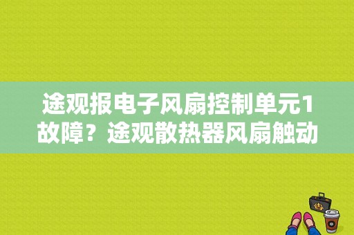 途观报电子风扇控制单元1故障？途观散热器风扇触动电路故障-图1