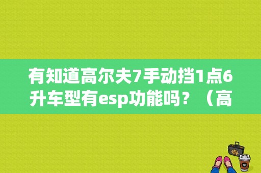 有知道高尔夫7手动挡1点6升车型有esp功能吗？（高尔夫esc故障）-图1