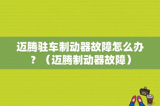 迈腾驻车制动器故障怎么办？（迈腾制动器故障）-图1
