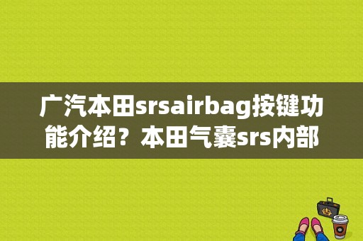 广汽本田srsairbag按键功能介绍？本田气囊srs内部故障-图1