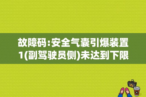 故障码:安全气囊引爆装置1(副驾驶员侧)未达到下限。说的是什么故障呢?求高手解答，在线急等？（全国技术过程故障诊断与安全性）-图1