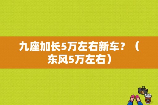 九座加长5万左右新车？（东风5万左右）-图1