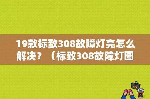19款标致308故障灯亮怎么解决？（标致308故障灯图解）-图1