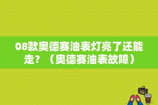 08款奥德赛油表灯亮了还能走？（奥德赛油表故障）-图1