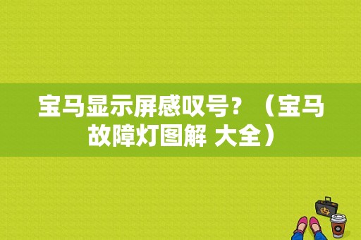 宝马显示屏感叹号？（宝马故障灯图解 大全）-图1