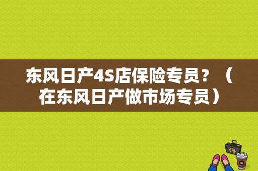 东风日产4S店保险专员？（在东风日产做市场专员）-图1
