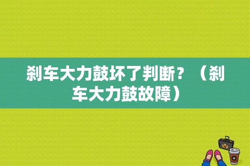 刹车大力鼓坏了判断？（刹车大力鼓故障）-图1