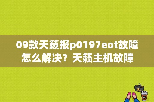 09款天籁报p0197eot故障怎么解决？天籁主机故障-图1