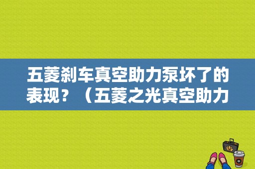 五菱刹车真空助力泵坏了的表现？（五菱之光真空助力泵故障）-图1