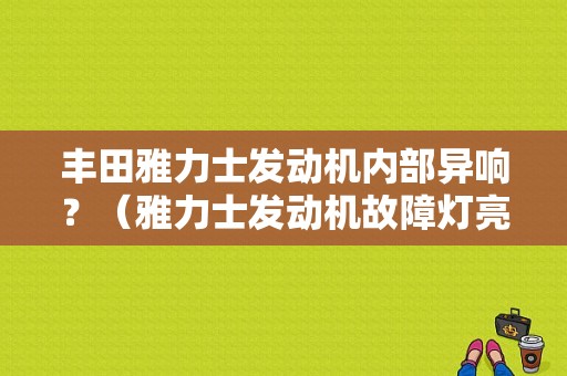 丰田雅力士发动机内部异响？（雅力士发动机故障灯亮）-图1