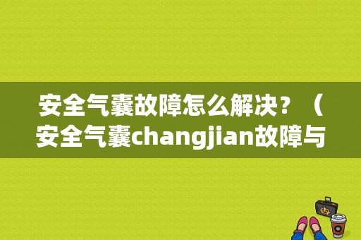 安全气囊故障怎么解决？（安全气囊changjian故障与检修）-图1