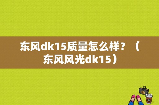 东风dk15质量怎么样？（东风风光dk15）-图1