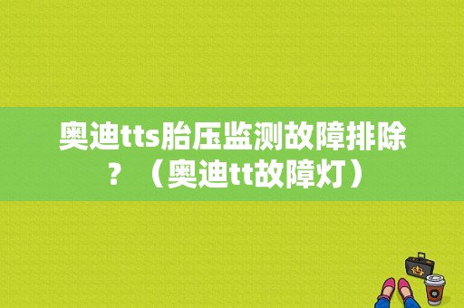 奥迪tts胎压监测故障排除？（奥迪tt故障灯）-图1