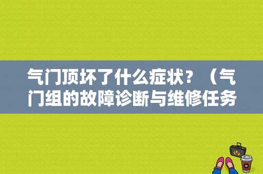 气门顶坏了什么症状？（气门组的故障诊断与维修任务书）-图1