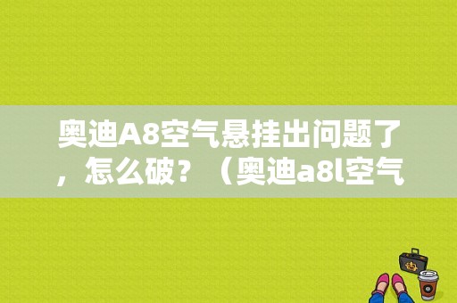 奥迪A8空气悬挂出问题了，怎么破？（奥迪a8l空气悬挂故障）-图1