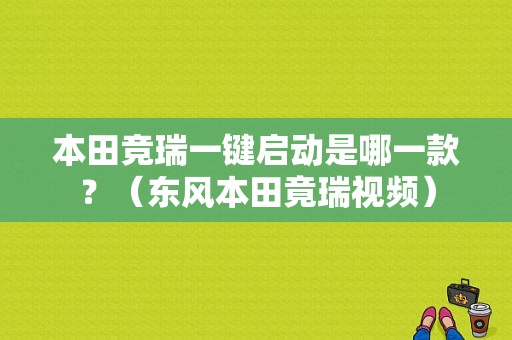 本田竞瑞一键启动是哪一款？（东风本田竟瑞视频）-图1