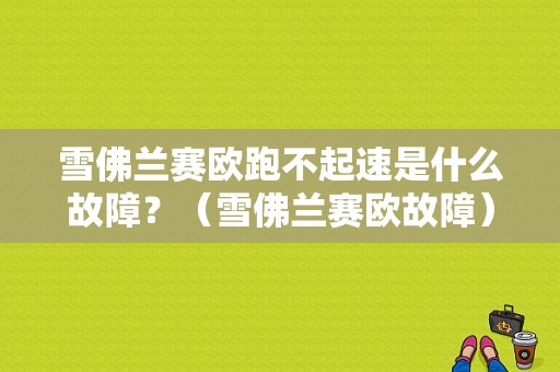雪佛兰赛欧跑不起速是什么故障？（雪佛兰赛欧故障）-图1