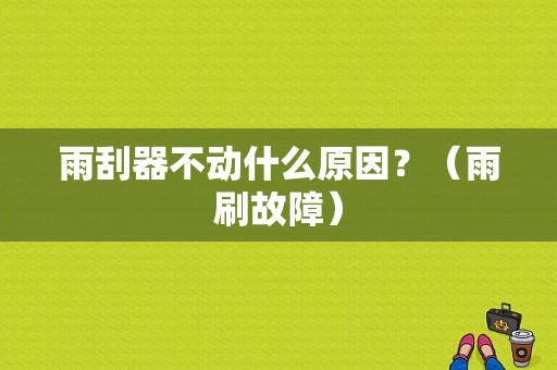 雨刮器不动什么原因？（雨刷故障）-图1