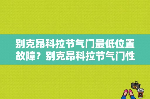 别克昂科拉节气门最低位置故障？别克昂科拉节气门性能故障-图1