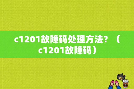 c1201故障码处理方法？（c1201故障码）-图1