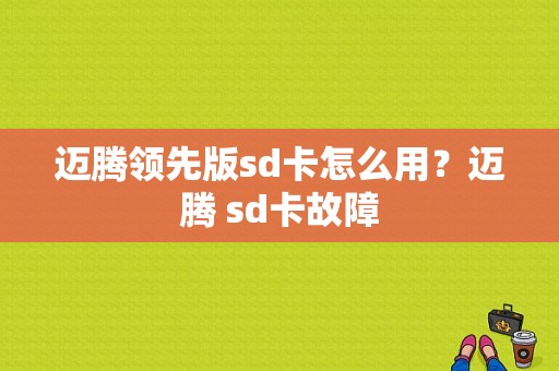 迈腾领先版sd卡怎么用？迈腾 sd卡故障-图1