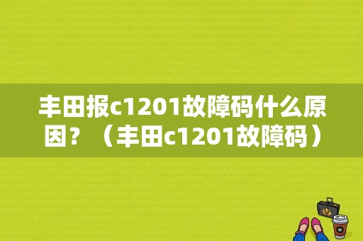 丰田报c1201故障码什么原因？（丰田c1201故障码）-图1