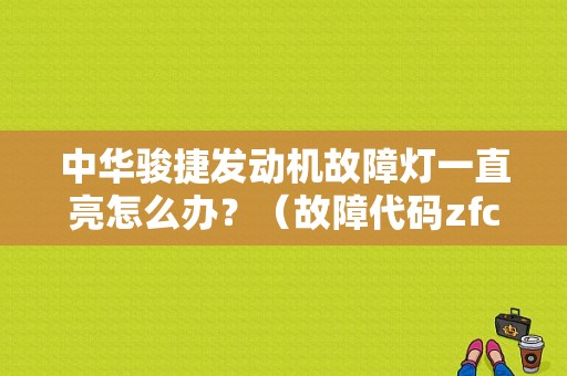 中华骏捷发动机故障灯一直亮怎么办？（故障代码zfc）-图1