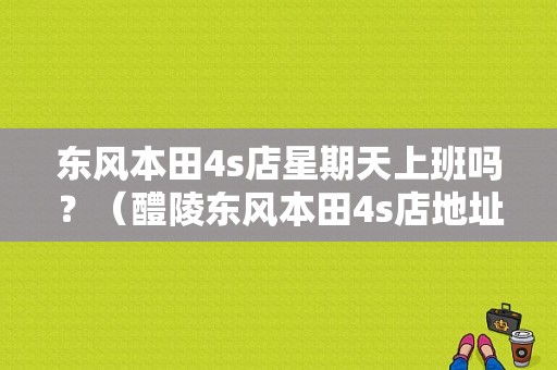 东风本田4s店星期天上班吗？（醴陵东风本田4s店地址）-图1