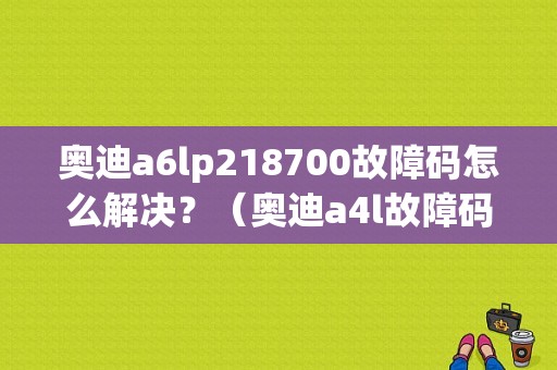 奥迪a6lp218700故障码怎么解决？（奥迪a4l故障码p218700）-图1