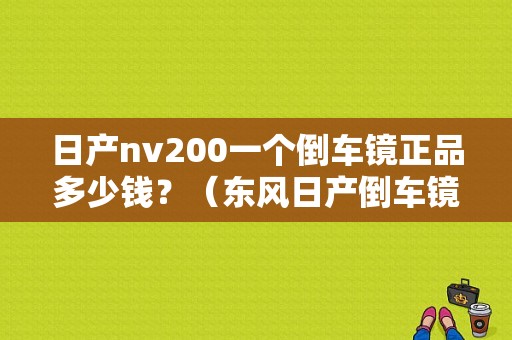 日产nv200一个倒车镜正品多少钱？（东风日产倒车镜多少钱）-图1