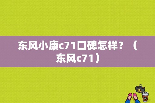 东风小康c71口碑怎样？（东风c71）-图1