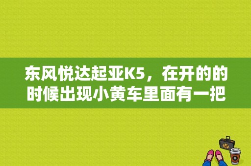 东风悦达起亚K5，在开的的时候出现小黄车里面有一把钥匙和故障灯亮起，然后就动不了了，这是怎么回事？（东风悦达起亚k5吧）-图1