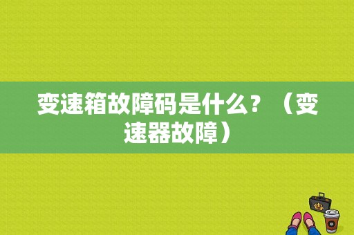 变速箱故障码是什么？（变速器故障）-图1