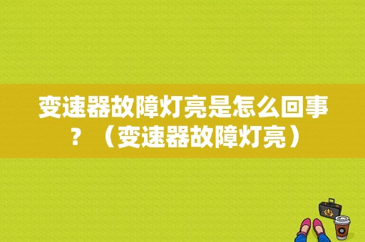 变速器故障灯亮是怎么回事？（变速器故障灯亮）-图1
