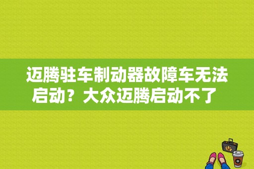 迈腾驻车制动器故障车无法启动？大众迈腾启动不了 显示驻车器故障-图1