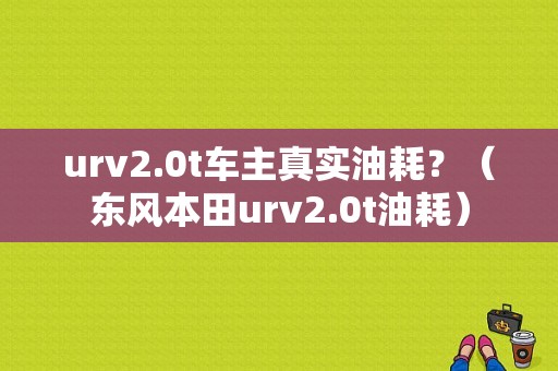 urv2.0t车主真实油耗？（东风本田urv2.0t油耗）-图1