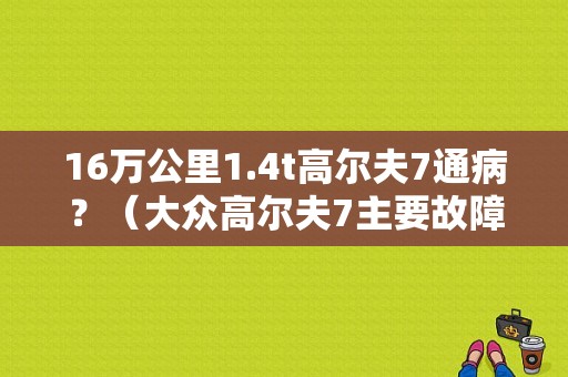 16万公里1.4t高尔夫7通病？（大众高尔夫7主要故障）-图1