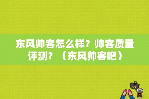 东风帅客怎么样？帅客质量评测？（东风帅客吧）-图1