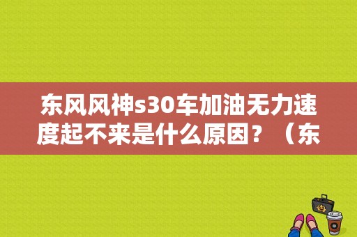 东风风神s30车加油无力速度起不来是什么原因？（东风风神s30离合器）