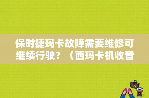 保时捷玛卡故障需要维修可继续行驶？（西玛卡机收音机故障）-图1