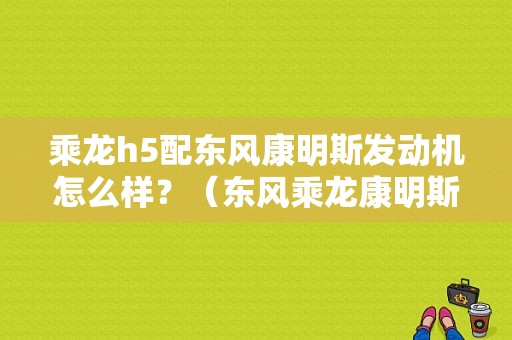 乘龙h5配东风康明斯发动机怎么样？（东风乘龙康明斯发动机）-图1