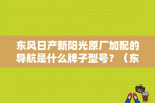 东风日产新阳光原厂加配的导航是什么牌子型号？（东风日产原装导航）-图1