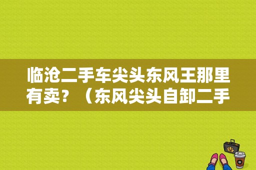 临沧二手车尖头东风王那里有卖？（东风尖头自卸二手车）-图1