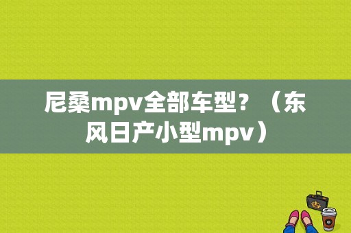 尼桑mpv全部车型？（东风日产小型mpv）-图1