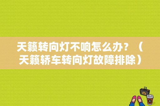 天籁转向灯不响怎么办？（天籁轿车转向灯故障排除）-图1
